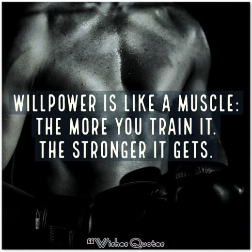 Willpower is like a muscle: The more you train it. The stronger it gets.