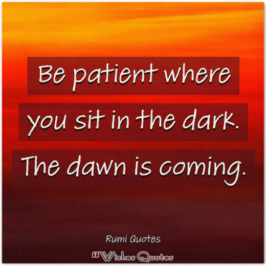 Rumi Quotes - Be patient where you sit in the dark. The dawn is coming.