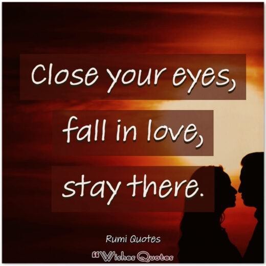 Rumi Quotes - Close your eyes, fall in love, stay there.