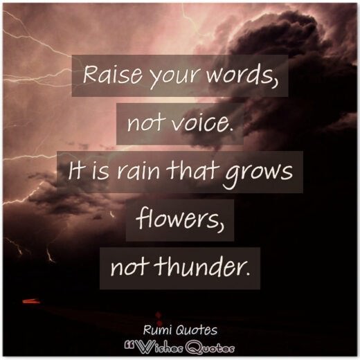 Rumi Quotes - Raise your words, not voice. It is rain that grows flowers, not thunder.