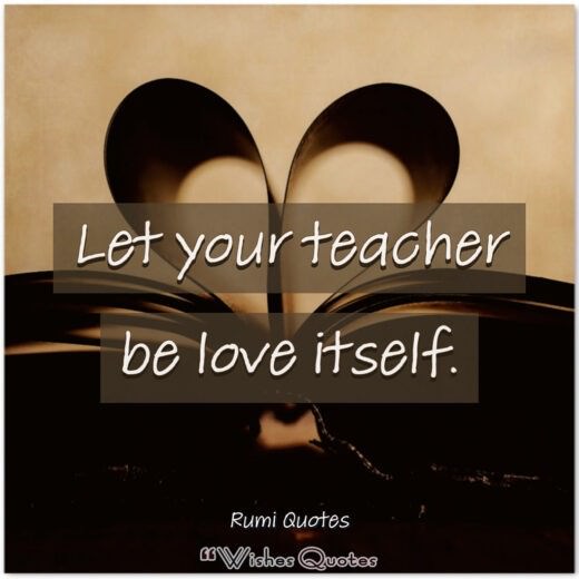 Rumi Quotes - Let your teacher be love itself.