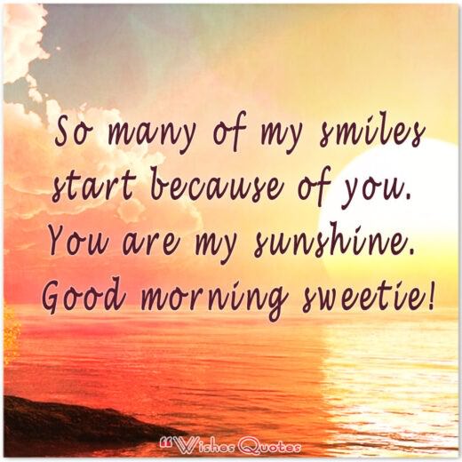 So many of my smiles start because of you. You are my sunshine. Good morning sweetie!