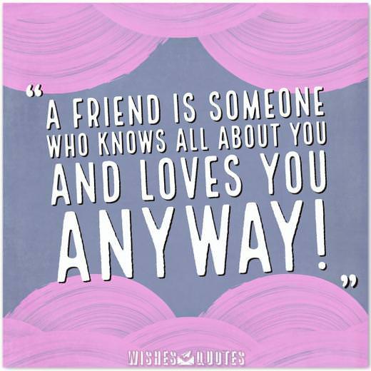 A Friend is someone who knows all about you and loves you anyway! A Friend is someone who knows all about you and loves you anyway!
