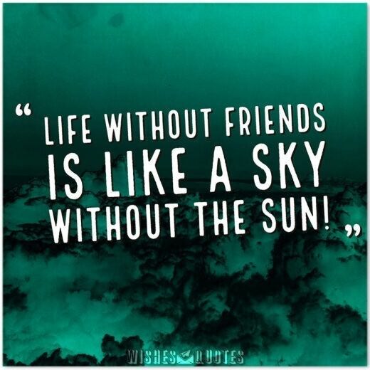 Life without friends is like a sky without the sun! Life without friends is like a sky without the sun!