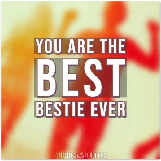 You are the best bestie ever. You are the best bestie ever.