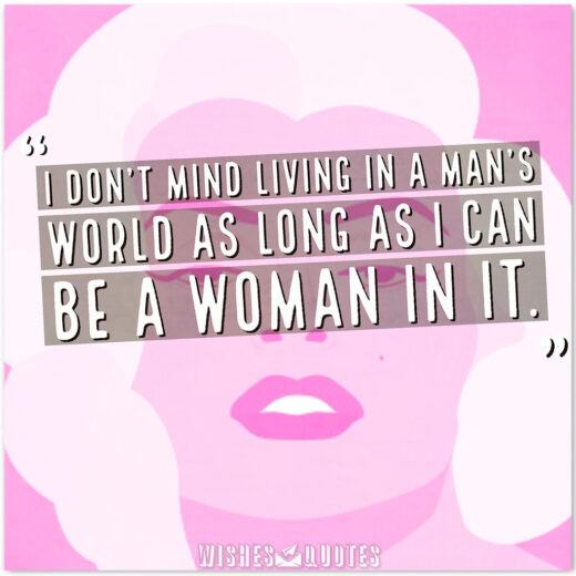 I don't mind living in a man's world as long as I can be a woman in it.