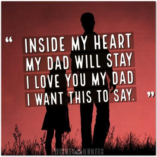 Inside my heart my dad will stay, I love you my dad, I want this to say. Inside my heart my dad will stay, I love you my dad, I want this to say.