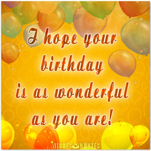 I hope your birthday is as wonderful as you are!