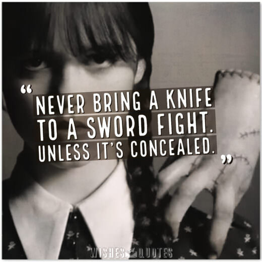 Never bring a knife to a sword fight. Unless it’s concealed.