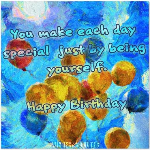 You make each day special just by being yourself. Happy Birthday! You make each day special just by being yourself. Happy Birthday!