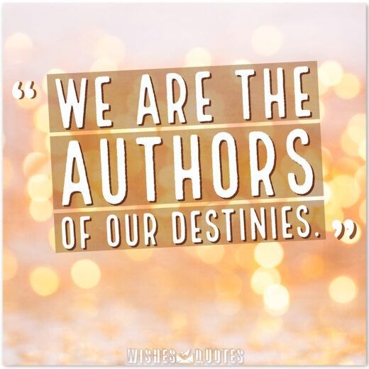 We are the authors of our destinies.
