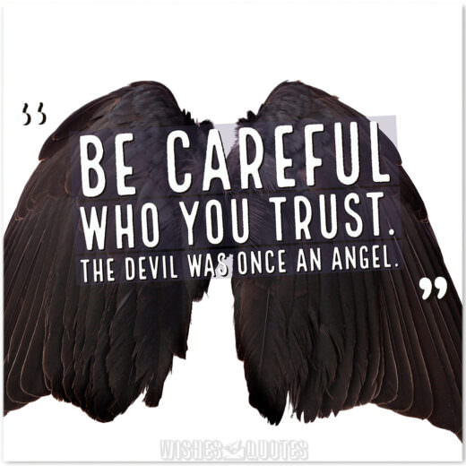 Be careful who you trust. The devil was once an angel.