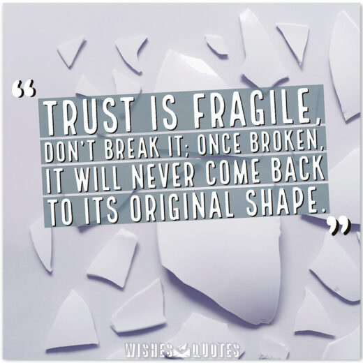 Trust is fragile, don’t break it; once broken, it will never come back to its original shape.