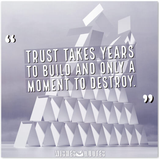 Trust takes years to build and only a moment to destroy.