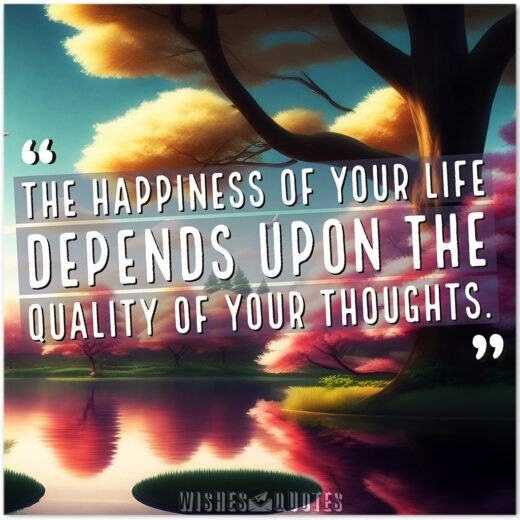 The happiness of your life depends upon the quality of your thoughts. - By Marcus Aurelius