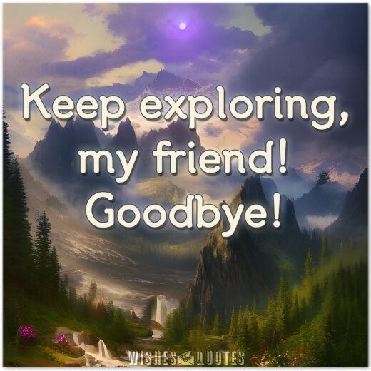Keep exploring, my friend! Goodbye!