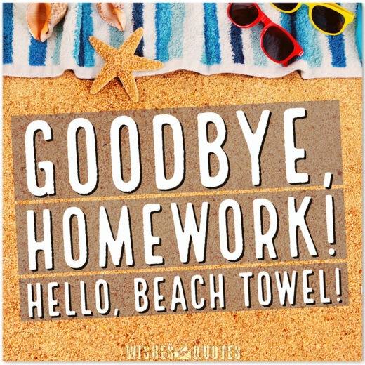 Goodbye, homework! Hello, beach towel!